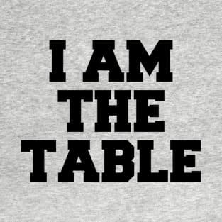 I AM THE TABLE T-Shirt